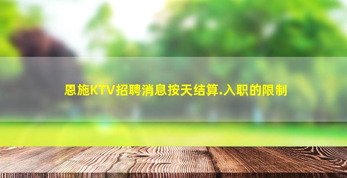 恩施KTV招聘消息按天结算.入职的限制